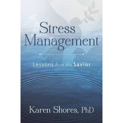 Stress Management: Lessons from the Savior - by  Karen Shores (Paperback)