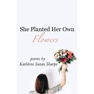 She Planted Her Own Flowers - by  Kathlene Suzan Sharpe (Paperback)