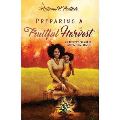 Preparing a Fruitful Harvest - by  Autumn Prather (Paperback)