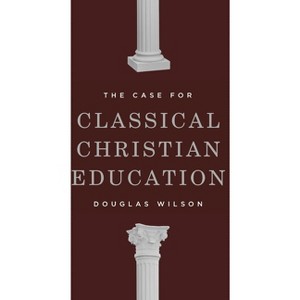 The Case for Classical Christian Education - 2nd Edition by  Douglas Wilson (Paperback) - 1 of 1