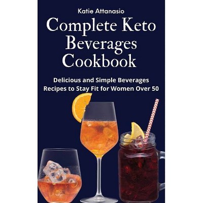 Complete Keto Beverages Cookbook - by  Katie Attanasio (Hardcover)