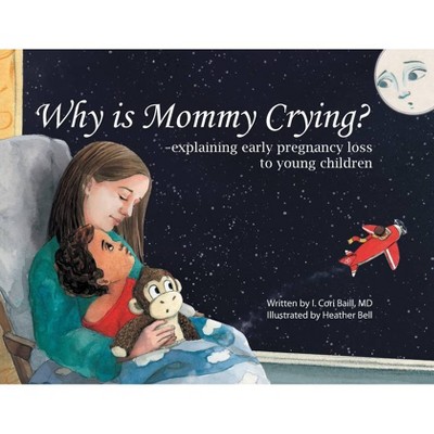 Why is Mommy Crying? -explaining early pregnancy loss to young children - by  I Cori Baill (Paperback)