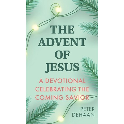 The Advent of Jesus - (Holiday Celebration Devotionals) by  Peter DeHaan (Hardcover)