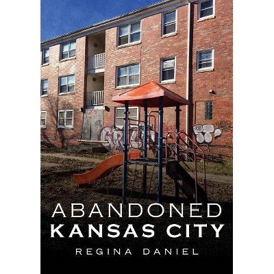 Abandoned Kansas City - by  Regina Daniel (Paperback)