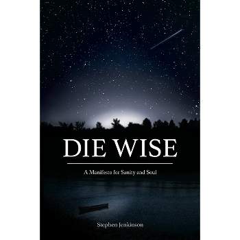 Die Wise - by  Stephen Jenkinson (Paperback)
