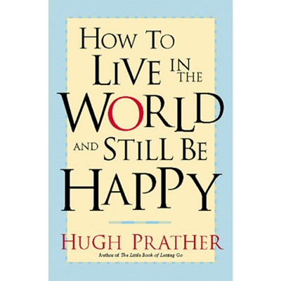 How to Live in the World and Still Be Happy - by  Hugh Prather (Paperback)