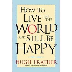 How to Live in the World and Still Be Happy - by  Hugh Prather (Paperback) - 1 of 1