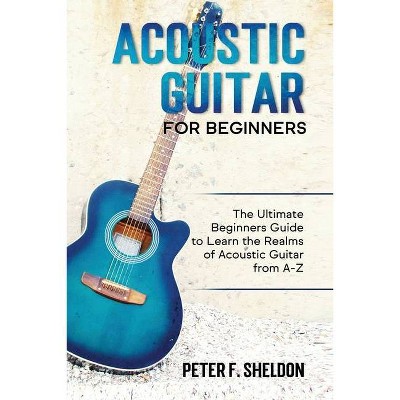 Acoustic Guitar for Beginners - by  Peter F Sheldon (Paperback)