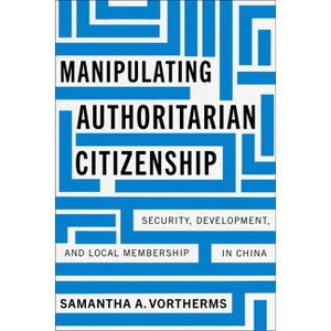 Manipulating Authoritarian Citizenship - (Studies of the Walter H. Shorenstein Asia-Pacific Research C) by  Samantha A Vortherms (Hardcover) - 1 of 1