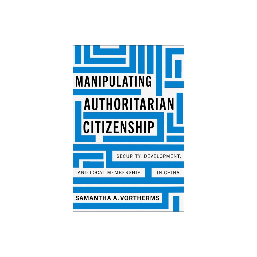 Manipulating Authoritarian Citizenship - (Studies of the Walter H. Shorenstein Asia-Pacific Research C) by Samantha A Vortherms (Hardcover)