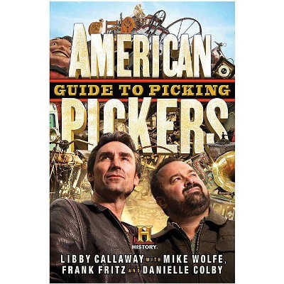 American Pickers Guide to Picking - by  Libby Callaway & Mike Wolfe & Frank Fritz & Danielle Colby (Hardcover)