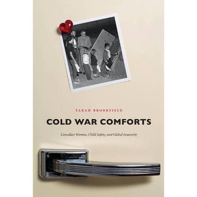 Cold War Comforts. Canadian Women, Child Safety, and Global Insecurity - (Studies in Childhood and Family in Canada) by  Tarah Brookfield (Paperback)