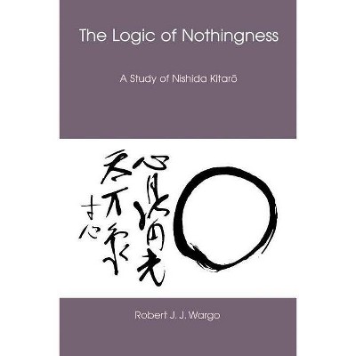 The Logic of Nothingness - (Nanzan Library of Asian Religion and Culture) by  Robert J J Wargo (Paperback)