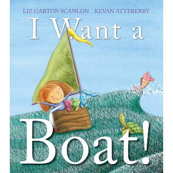 I Want a Boat! - by  Liz Garton Scanlon (Hardcover)