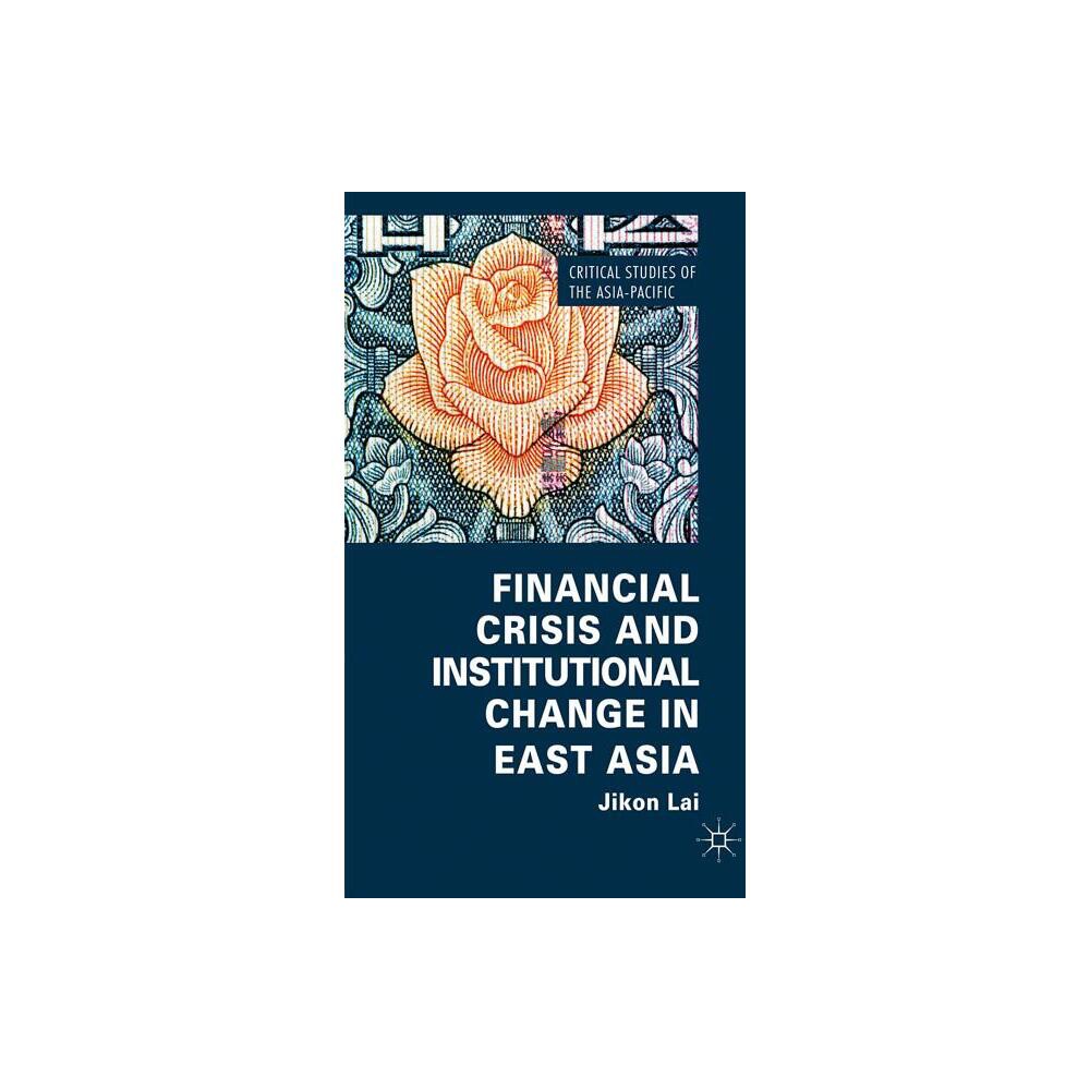 Financial Crisis and Institutional Change in East Asia - (Critical Studies of the Asia-Pacific) by Jikon Lai (Hardcover)