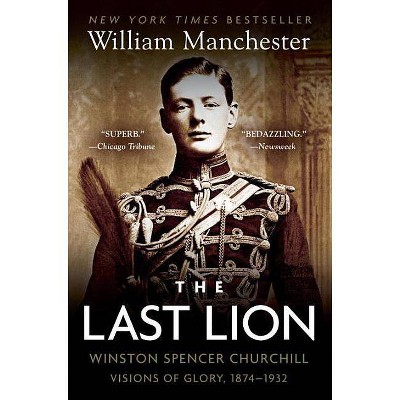 The Last Lion: Winston Spencer Churchill: Visions of Glory, 1874-1932 - by  William Manchester (Paperback)