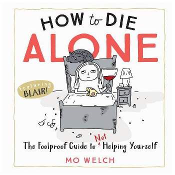 How to Die Alone : The Foolproof Guide to Not Helping Yourself - by Mo Welch (Hardcover)