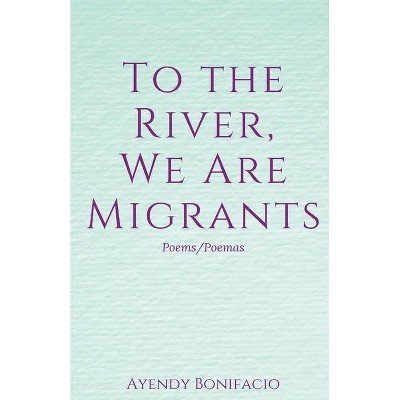 To the River, We Are Migrants - by  Ayendy Bonifacio (Paperback)