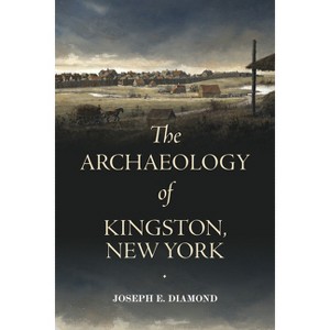The Archaeology of Kingston, New York - (Excelsior Editions) by  Joseph E Diamond (Hardcover) - 1 of 1