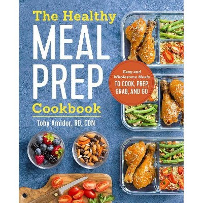Healthy Meal Prep Cookbook : Easy and Wholesome Meals to Cook, Prep, Grab, and Go (Paperback)(Toby - by Toby Amidor