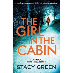 The Girl in the Cabin - (A Lucy Kendall Crime Thriller) by  Stacy Green (Paperback) - 1 of 1