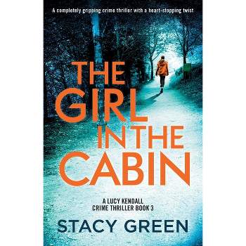 The Girl in the Cabin - (A Lucy Kendall Crime Thriller) by  Stacy Green (Paperback)