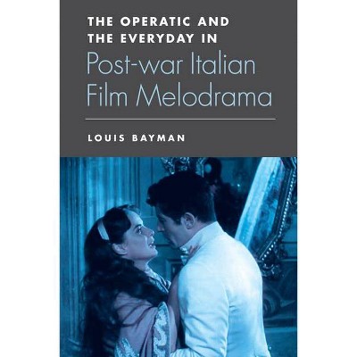 The Operatic and the Everyday in Postwar Italian Film Melodrama - by  Louis Bayman (Paperback)