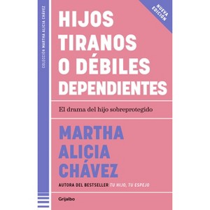 Hijos Tiranos O Débiles Dependientes / Child Tyrants or Helpless Dependents - by  Martha Alicia Chávez (Paperback) - 1 of 1