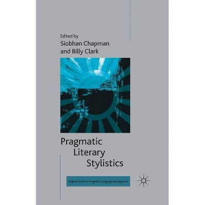 Pragmatic Literary Stylistics - (Palgrave Studies in Pragmatics, Language and Cognition) by  S Chapman & B Clark (Paperback)