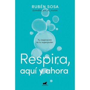 Respira Aquí Y Ahora: Tu Respiración Es Tu Superpoder / Breathe Here and Now. Breathing Is Your Superpower - by  Rubén Sosa (Paperback) - 1 of 1