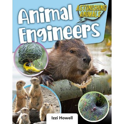 Animal Engineers - (Astonishing Animals) by  Izzi Howell (Hardcover)