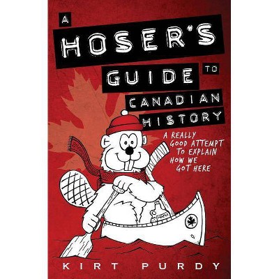 A Hoser's Guide to Canadian History - by  Kirt Purdy (Paperback)