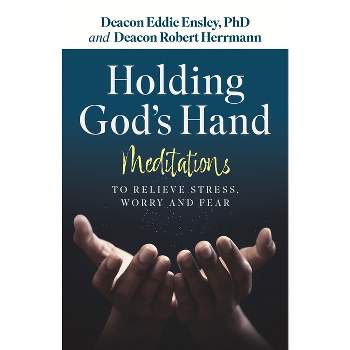 Holding God's Hand: Meditations to Relieve Stress, Worry and Fear - by  Eddie Ensley Phd & Robert Herrmann (Paperback)
