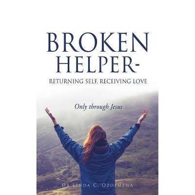 Broken Helper - Returning self, Receiving love - by  Linda C Ozoemena (Paperback)