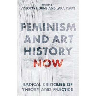 Feminism and Art History Now - (International Library of Modern and Contemporary Art) by  Victoria Horne & Lara Perry (Hardcover)