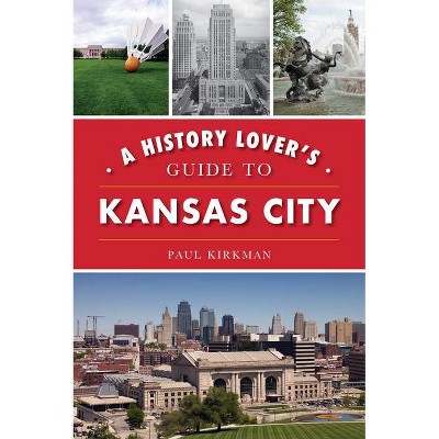 A History Lover's Guide to Kansas City - (History & Guide) by  Paul Kirkman (Paperback)