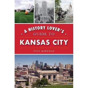 A History Lover's Guide to Kansas City - (History & Guide) by Paul Kirkman (Paperback)