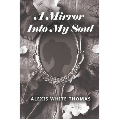 A Mirror Into My Soul - by  Alexis White Thomas (Paperback)