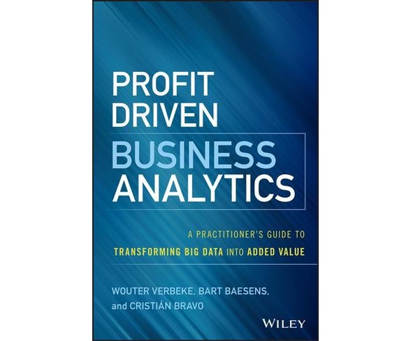Profit-Driven Business Analytics : A Practitioner's Guide to Transforming Big Data into Added Value