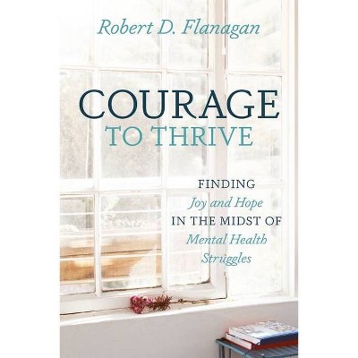 Courage to Thrive - by  Robert D Flanagan (Paperback)