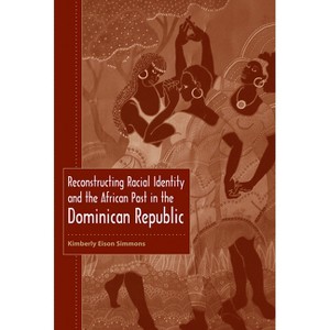 Reconstructing Racial Identity and the African Past in the Dominican Republic - (New World Diasporas) by  Kimberly Eison Simmons (Paperback) - 1 of 1