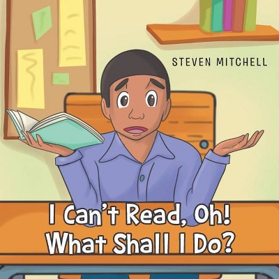 I Can't Read, Oh! What Shall I Do? - by  Steven Mitchell (Paperback)