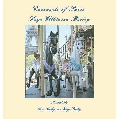 Carousels of Paris - by  Kaye Wilkinson Barley & Don Barley (Hardcover)