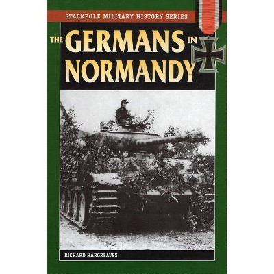 The Germans in Normandy - (Stackpole Military History) by  Richard Hargreaves (Paperback)