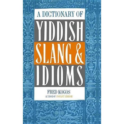 A Dictionary of Yiddish Slang & Idioms - by  Fred Kogos (Paperback)