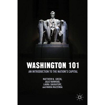 Washington 101 - by  M Green & J Yarwood & L Daughtery & M Mazzenga (Hardcover)