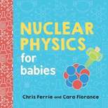 Nuclear Physics for Babies - (Baby University) by  Chris Ferrie & Cara Florance (Board Book)