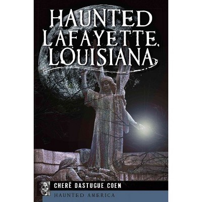 Haunted Lafayette, Louisiana - by Chere Dastague Coen (Paperback)