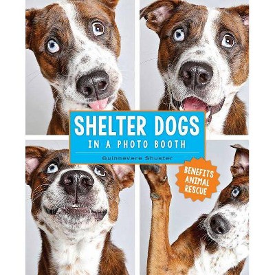  Shelter Dogs in a Photo Booth - by  Guinnevere Shuster (Hardcover) 