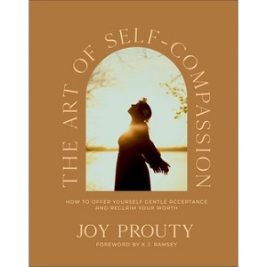 The Art of Self-Compassion - by  Joy Prouty (Hardcover) - 1 of 1